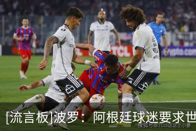 [流言板]波罗：阿根廷球迷要求世界杯决赛重赛？外部杂音不关我的事